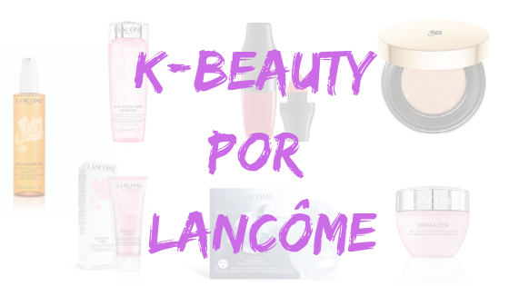 K-Beauty: Lancôme Atualiza a Rotina de Beleza das Coreanas para o País Tropical K-Beauty: Lancôme Atualiza a Rotina de Beleza das Coreanas para o País Tropical